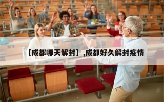 【成都哪天解封】,成都好久解封疫情