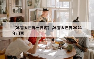 【冰雪大世界一日游】,冰雪大世界2021年门票