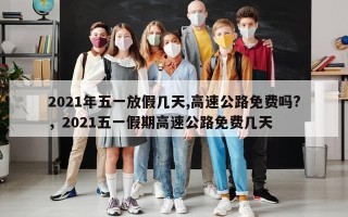 2021年五一放假几天,高速公路免费吗?，2021五一假期高速公路免费几天