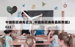 中国新冠病毒近况_中国新冠病毒最新数据2021