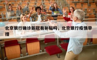 北京银行确诊新冠有补贴吗，北京银行疫情举措