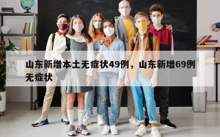 山东新增本土无症状49例，山东新增69例无症状