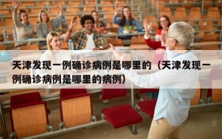 天津发现一例确诊病例是哪里的（天津发现一例确诊病例是哪里的病例）