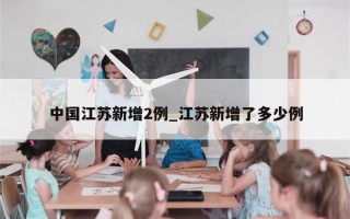 中国江苏新增2例_江苏新增了多少例