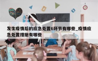 发生疫情后的应急处置6环节有哪些_疫情应急处置措施有哪些