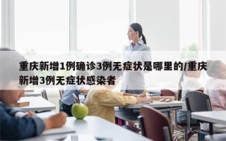 重庆新增1例确诊3例无症状是哪里的/重庆新增3例无症状感染者