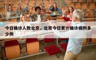 今日确诊人数北京，北京今日累计确诊病例多少例