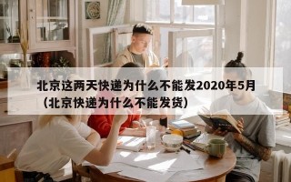 北京这两天快递为什么不能发2020年5月（北京快递为什么不能发货）