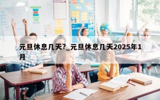 元旦休息几天?_元旦休息几天2025年1月