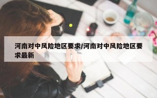 河南对中风险地区要求/河南对中风险地区要求最新