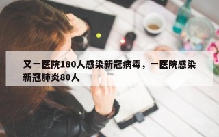 又一医院180人感染新冠病毒，一医院感染新冠肺炎80人