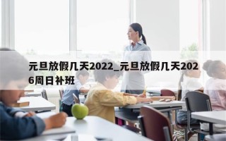 元旦放假几天2022_元旦放假几天2026周日补班