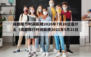 成都限行时间新规2020年7月20日是什么（成都限行时间新规2021年5月21日）