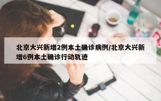 北京大兴新增2例本土确诊病例/北京大兴新增6例本土确诊行动轨迹