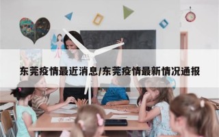 东莞疫情最近消息/东莞疫情最新情况通报