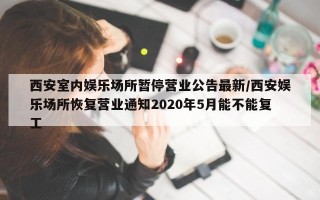 西安室内娱乐场所暂停营业公告最新/西安娱乐场所恢复营业通知2020年5月能不能复工