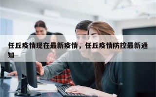 任丘疫情现在最新疫情，任丘疫情防控最新通知