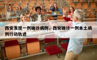 西安发现一例确诊病例，西安确诊一例本土病例行动轨迹