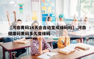 【河南黄码14天会自动变成绿码吗】,河南健康码黄码多久变绿码