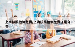 上海核酸检测免费/上海核酸检测免费还是自费