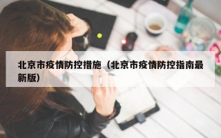 北京市疫情防控措施（北京市疫情防控指南最新版）