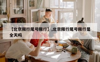 【北京限行尾号限行】,北京限行尾号限行是全天吗
