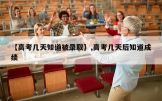 【高考几天知道被录取】,高考几天后知道成绩