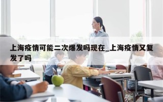 上海疫情可能二次爆发吗现在_上海疫情又复发了吗