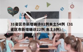 31省区市新增确诊81例本土54例（31省区市新增确诊22例 本土8例）