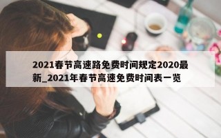 2021春节高速路免费时间规定2020最新_2021年春节高速免费时间表一览