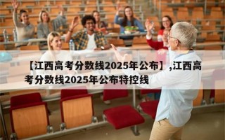 【江西高考分数线2025年公布】,江西高考分数线2025年公布特控线