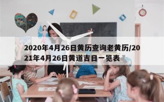 2020年4月26日黄历查询老黄历/2021年4月26日黄道吉日一览表