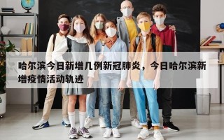 哈尔滨今日新增几例新冠肺炎，今日哈尔滨新增疫情活动轨迹