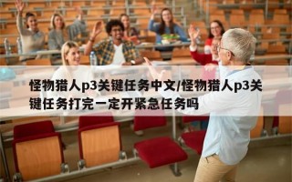 怪物猎人p3关键任务中文/怪物猎人p3关键任务打完一定开紧急任务吗
