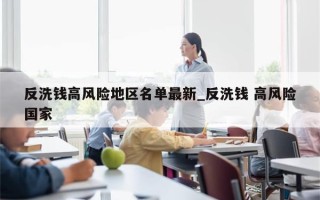 反洗钱高风险地区名单最新_反洗钱 高风险国家