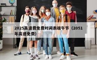 2025高速费免费时间表端午节（2051年高速免费）