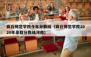 商丘师范学院今年分数线（商丘师范学院2020年录取分数线河南）