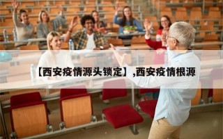 【西安疫情源头锁定】,西安疫情根源