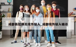 成都新冠肺炎境外输入_成都境外输入确诊