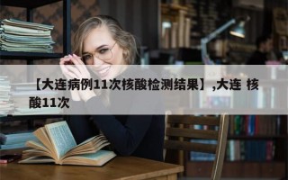 【大连病例11次核酸检测结果】,大连 核酸11次