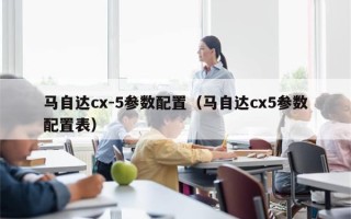 马自达cx-5参数配置（马自达cx5参数配置表）