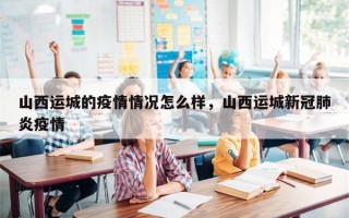 山西运城的疫情情况怎么样，山西运城新冠肺炎疫情