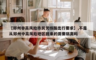 【郑州非高风险市民凭核酸出行要求】,不是从郑州中高风险地区回来的需要隔离吗