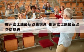 郑州富士康最新返费信息_郑州富士康最新返费信息表