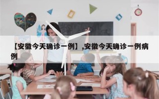 【安徽今天确诊一例】,安徽今天确诊一例病例