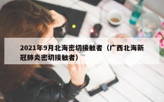 2021年9月北海密切接触者（广西北海新冠肺炎密切接触者）