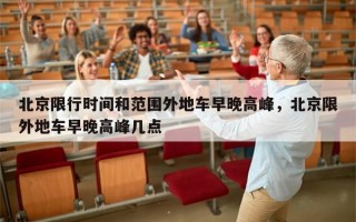 北京限行时间和范围外地车早晚高峰，北京限外地车早晚高峰几点