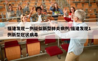 福建发现一例疑似新型肺炎病例/福建发现1例新型冠状病毒