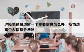 沪疫情通报透露一个重要信息怎么办，疫情透露个人信息合法吗