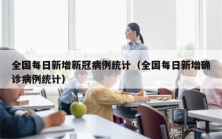 全国每日新增新冠病例统计（全国每日新增确诊病例统计）